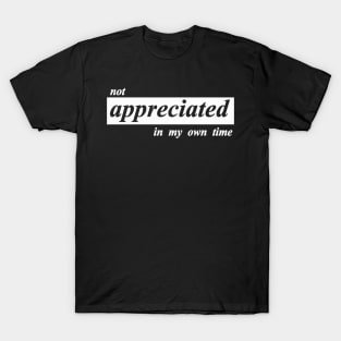 not appreciated in my own time T-Shirt